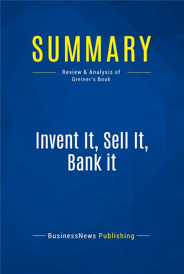 SUMMARY : INVENT IT, SELL IT, BANK IT (REVIEW AND ANALYSIS OF GREINER'S BOOK) -  COLLECTIF - FICHESDELECTURE