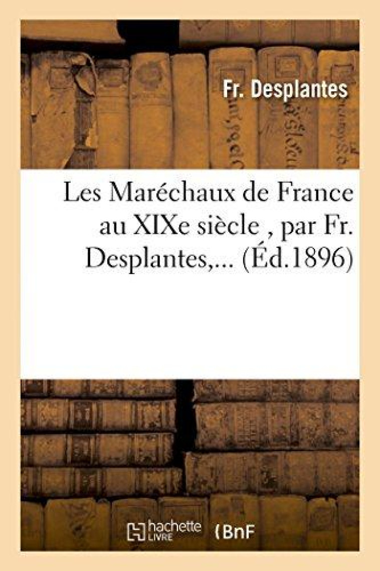 LES MARECHAUX DE FRANCE AU XIXE SIECLE , PAR FR. DESPLANTES,... - DESPLANTES-F - HACHETTE