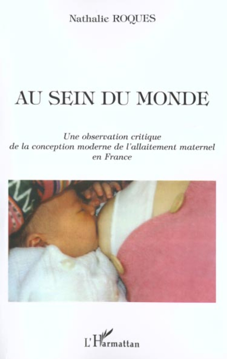 AU SEIN DU MONDE - UNE OBSERVATION CRITIQUE DE LA CONCEPTION MODERNE DE L'ALLAITEMENT MATERNEL EN FR - ROQUES, NATHALIE - L'HARMATTAN