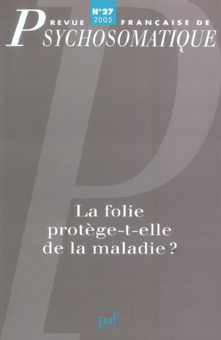 REV. FR. DE PSYCHOSOMATIQUE 2005, N  27 - LA FOLIE PROTEGE-T-ELLE DE LA MALADIE ? - XXX - PUF