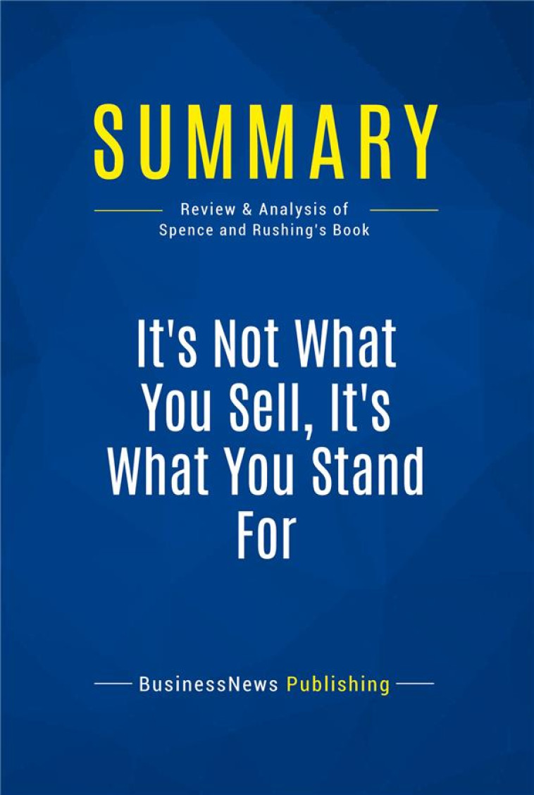 IT'S NOT WHAT YOU SELL, IT'S WHAT YOU STAND FOR : REVIEW AND ANALYSIS OF SPENCE AND RUSHING'S BOOK - BUSINESSNEWS PUBLISH - FICHESDELECTURE