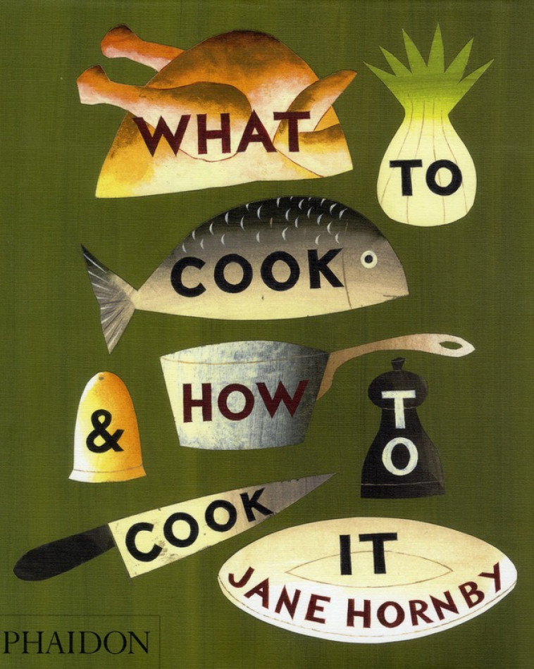 WHAT TO COOK AND HOW TO COOK IT - HORNBY, JANE - PHAIDON PRESS