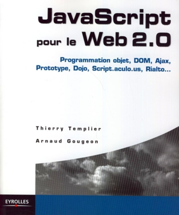 JAVASCRIPT POUR LE WEB 2.0 - PROGRAMMATION OBJET, DOM, AJAX, PROTOTYPE, DOJO, SCRIPT.ACULO.US, RIALT - TEMPLIER T. GOUGEON - EYROLLES