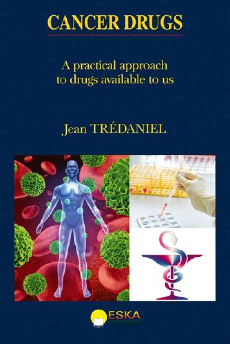 CANCER DRUGS  -  A PRACTICAL APPROACH TO DRUGS AVAILABLE TO US - Trédaniel Jean - Eska