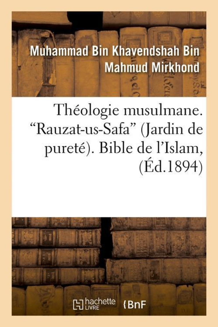 THEOLOGIE MUSULMANE. RAUZAT-US-SAFA (JARDIN DE PURETE). BIBLE DE L'ISLAM (ED.1894) - MIRKHOND M - HACHETTE