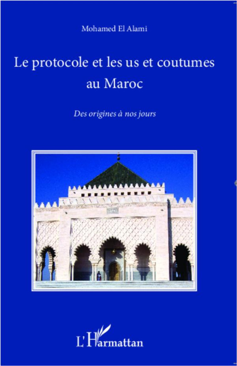 LE PROTOCOLE ET LES US ET COUTUMES AU MAROC  -  DES ORIGINES A NOS JOURS - EL ALAMI, MOHAMED - L'Harmattan