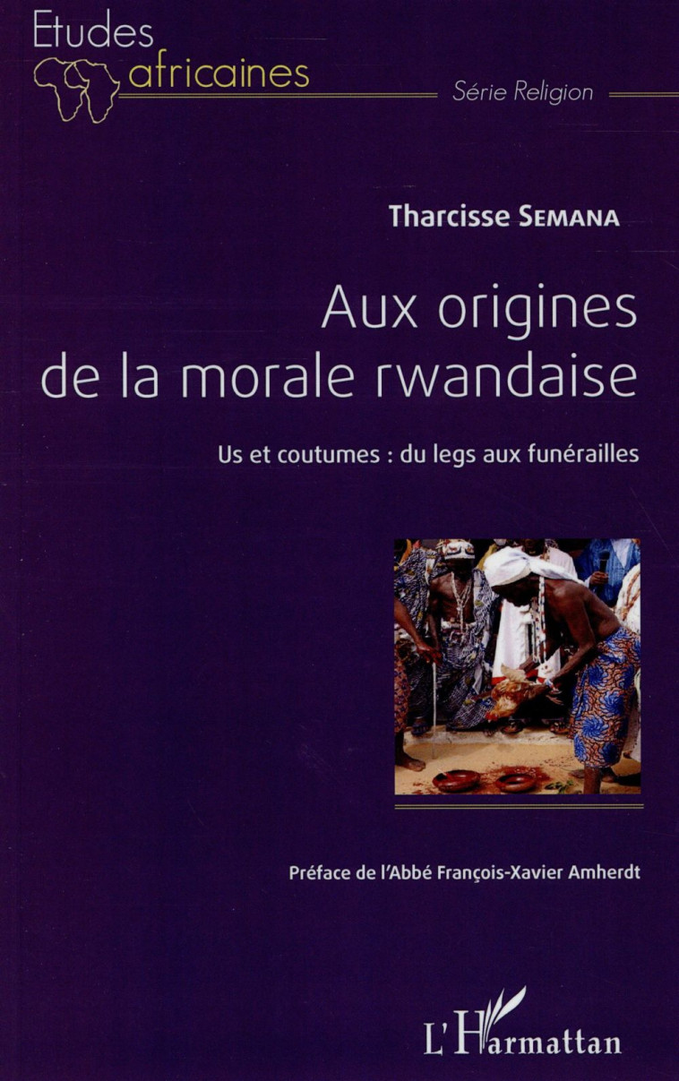 AUX ORIGINES DE LA MORALE RWANDAISE  -  US ET COUTUMES : DU LEGS AUX FUNERAILLES - SEMANA, THARCISSE - L'Harmattan