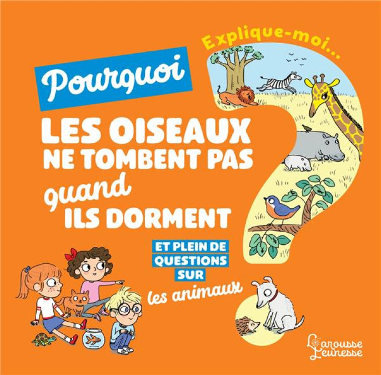 EXPLIQUE-MOI  -  LES ANIMAUX  -  POURQUOI LES OISEAUX NE TOMBENT PAS QUAND ILS DORMENT ? - KECIR-LEPETIT,  EMMANUELLE - LAROUSSE