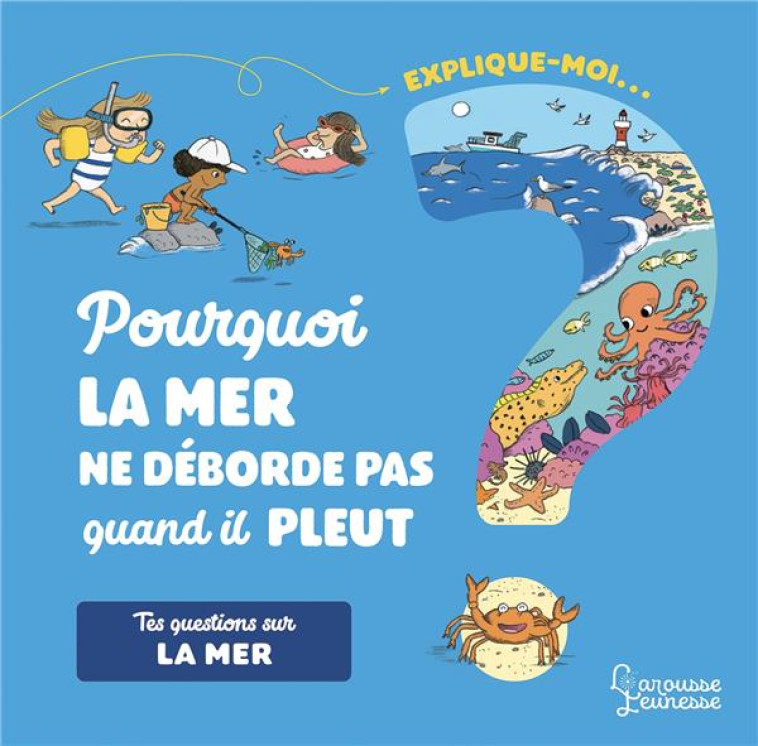 EXPLIQUE-MOI  -  POURQUOI LA MER NE DEBORDE PAS QUAND IL PLEUT ? - KECIR-LEPETIT, EMMAN - LAROUSSE