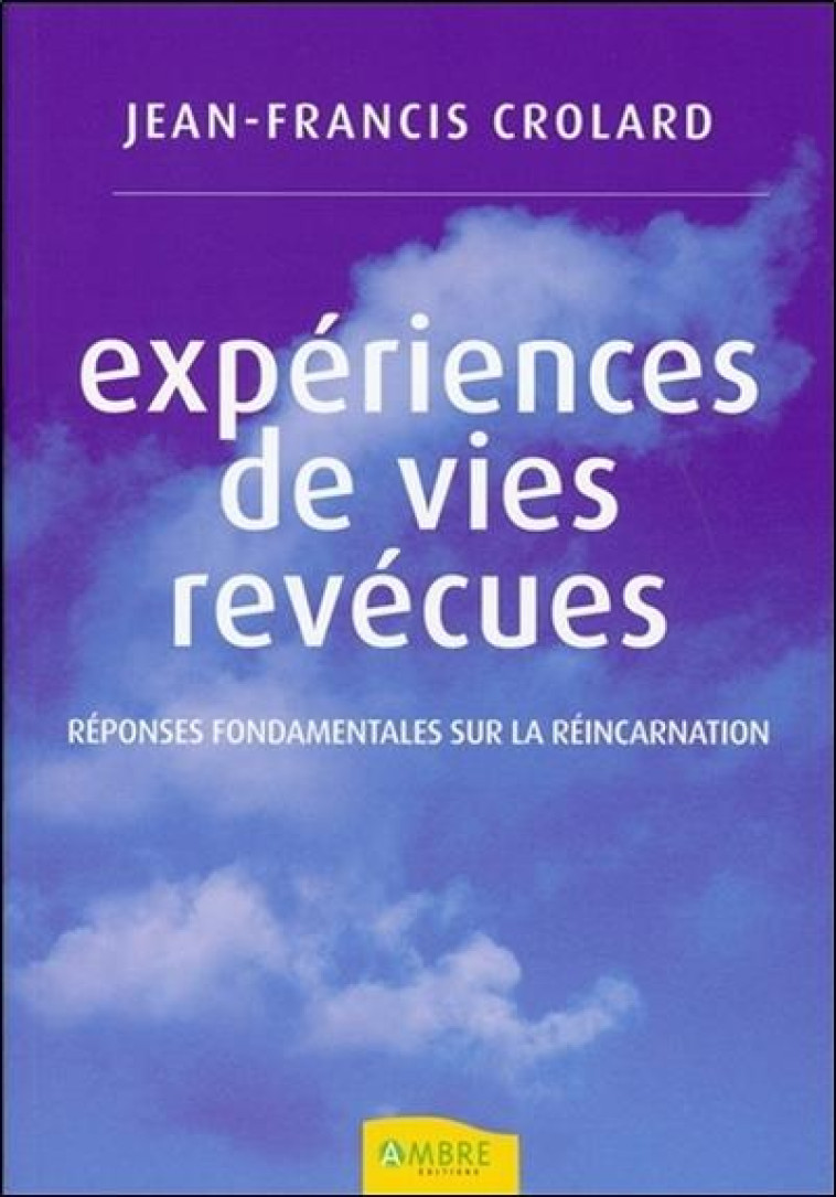 EXPERIENCES DE VIES REVECUES  -  REPONSES FONDAMENTALES SUR LA REINCARNATION - CROLARD, JEAN-FRANCIS - AMBRE