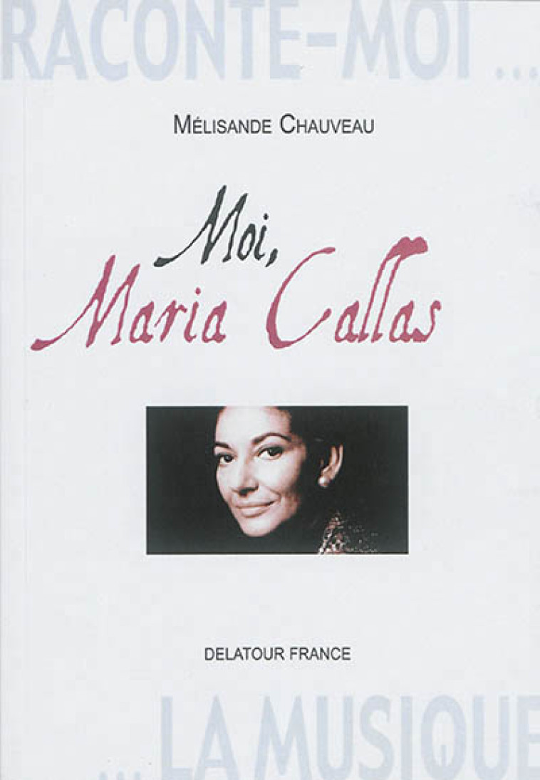 RACONTE-MOI LA MUSIQUE - MOI, MARIA CALLAS - Chauveau Mélisande - Ed. Delatour France