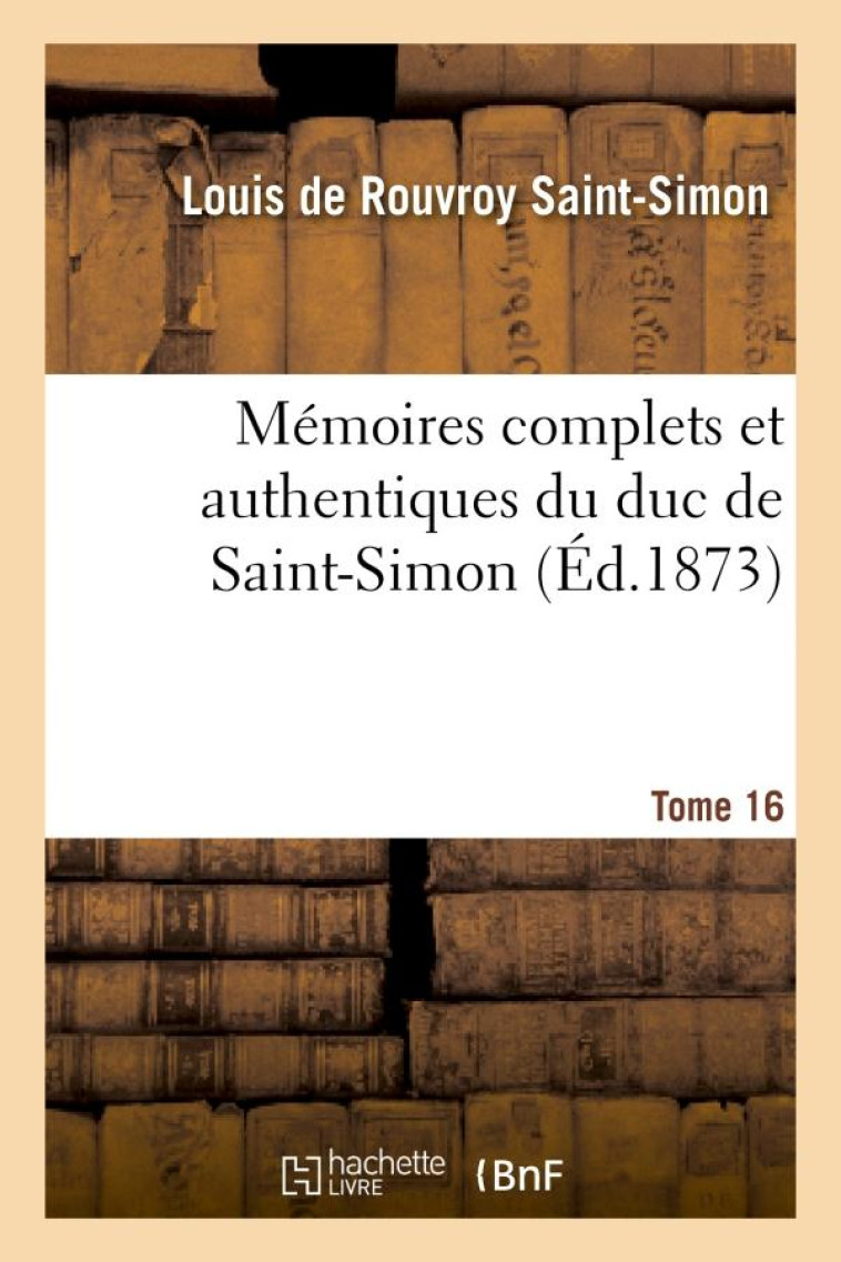 MEMOIRES COMPLETS ET AUTHENTIQUES DU DUC DE SAINT-SIMON. T. 16 -  -  ET PRECEDES D'UNE NOTICE PAR M. S - ROUVROY DE SAINT-SIM - HACHETTE