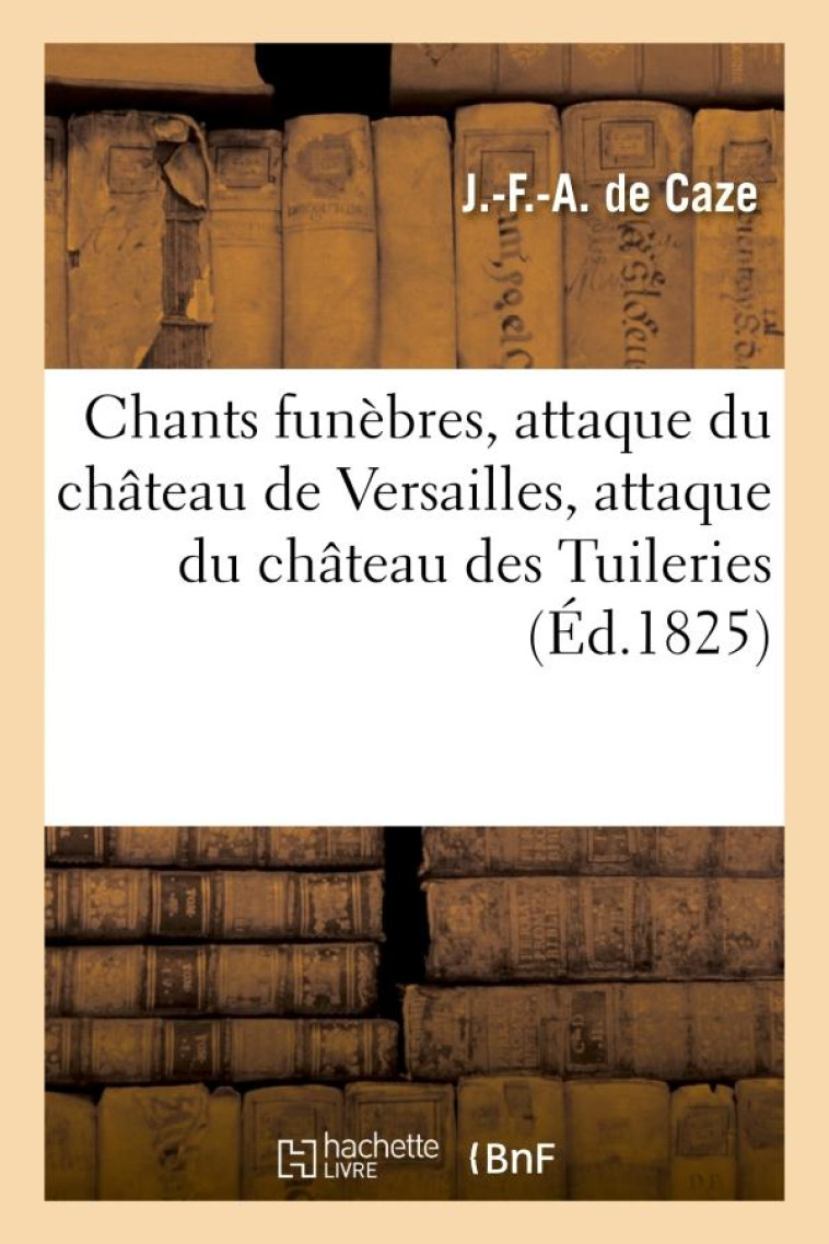 CHANTS FUNEBRES, ATTAQUE DU CHATEAU DE VERSAILLES, ATTAQUE DU CHATEAU DES TUILERIES - , JOURNEE DU 1 - CAZE J.-F.-A. - HACHETTE