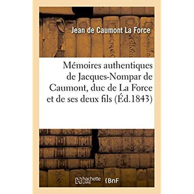 MEMOIRES AUTHENTIQUES DE JACQUES-NOMPAR DE CAUMONT, DUC DE LA FORCE - ET DE SES DEUX FILS, LES MARQU - LA FORCE J D C. - HACHETTE