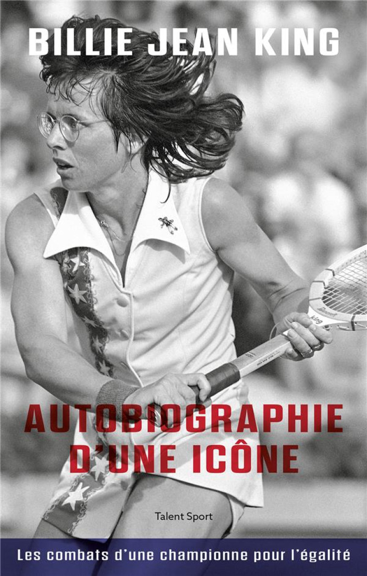 BILLIE JEAN KING : AUTOBIOGRAPHIE D'UNE ICONE  -  LES COMBATS D'UNE CHAMPIONNE POUR L'EGALITE - BILLIE JEAN KING - TALENT SPORT