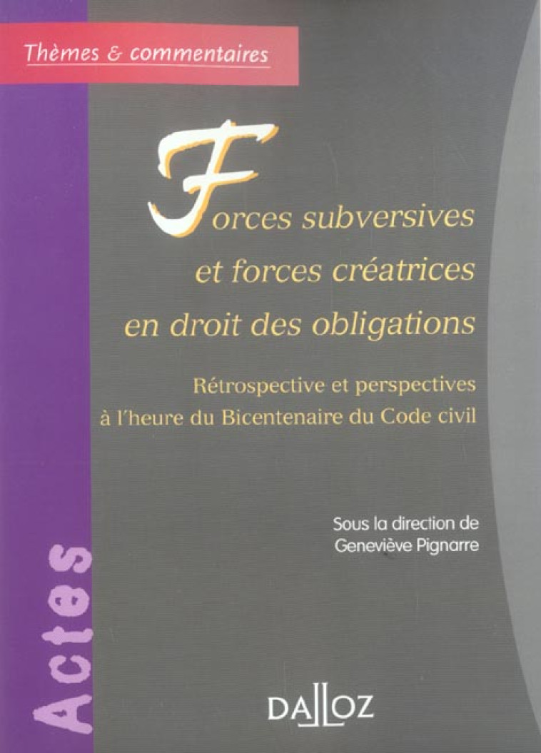 FORCES SUBVERSIVES ET FORCES CREATRICES EN DROIT DES OBLIGATIONS - RETROSPECTIVE ET PERSPECTIVES - PIGNARRE-G - DALLOZ