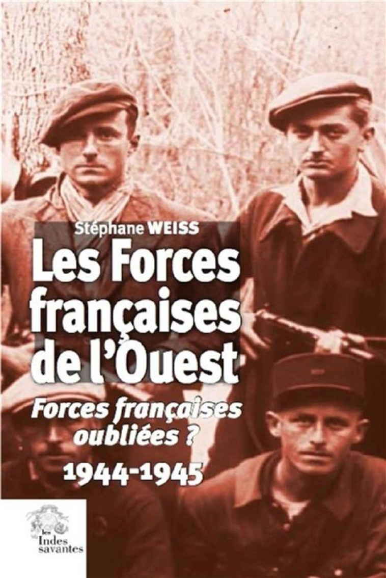 LES FORCES FRANCAISES DE L'OUEST  -  FORCES FRANCAISES OUBLIEES ? 1944-1945 - WEISS, STEPHANE  - INDES SAVANTES