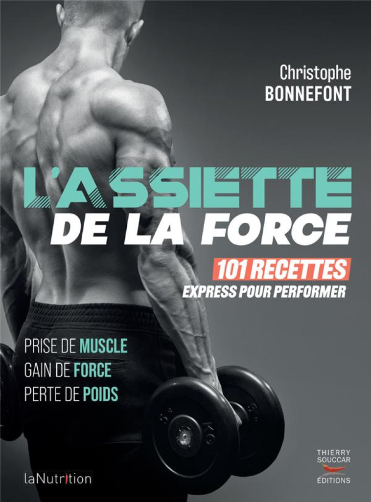 L'ASSIETTE DE LA FORCE : 101 RECETTES EXPRESS POUR PERFORMER  -  PRISE DE MUSCLE, GAIN DE FORCE, PERTE DE POIDS - BONNEFONT, CHRISTOPHE  - THIERRY SOUCCAR