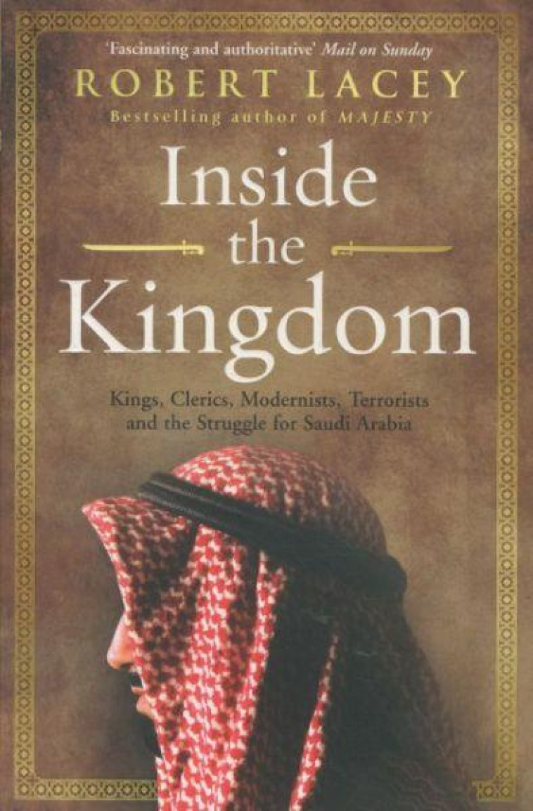 INSIDE THE KINGDOM  -  KINGS, CLERICS, MODERNISTS, TERRORISTS AND STRUGGLE FOR SAUDI ARABIA - LACEY, ROBERT - ARROW