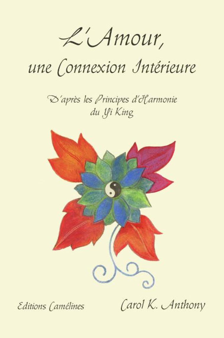 L'AMOUR, UNE CONNEXION INTERIEURE  -  D'APRES LES PRINCIPES D'HARMONIE DU YI KING - Anthony Carol K. - Camélines