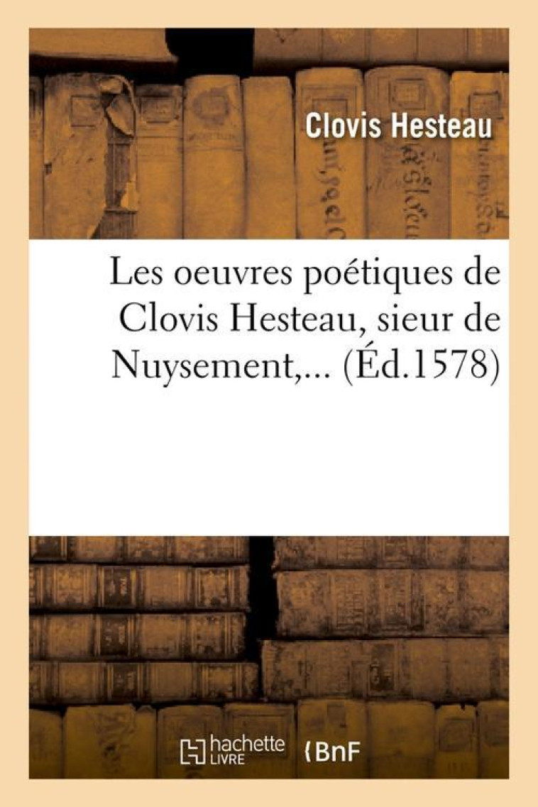 LES OEUVRES POETIQUES DE CLOVIS HESTEAU, SIEUR DE NUYSEMENT (ED.1578) - HESTEAU C - HACHETTE