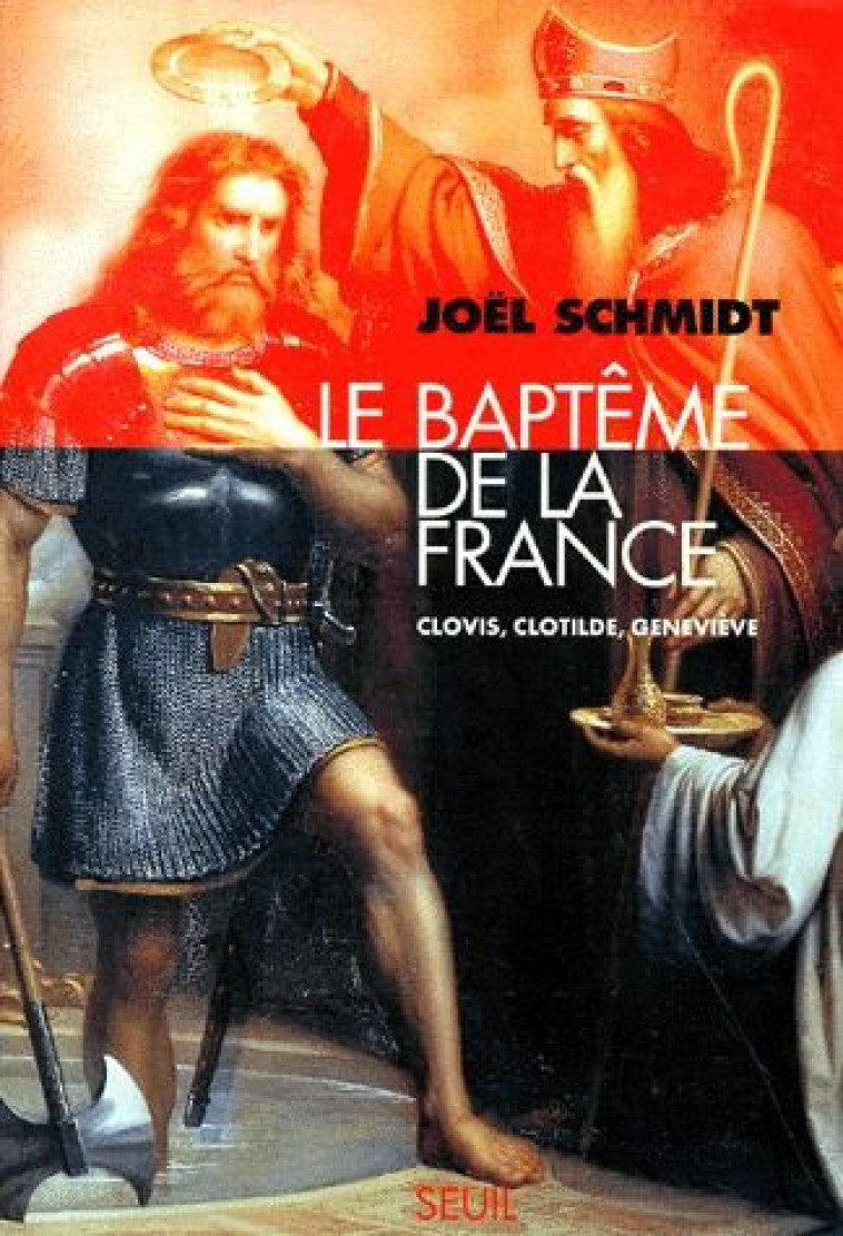 LE BAPTEME DE LA FRANCE. CLOVIS, CLOTILDE, GENEVIEVE - SCHMIDT, JOEL - SEUIL