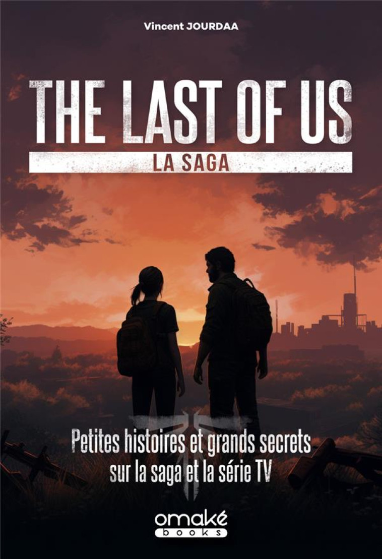 THE LAST OF US, LA SAGA - PETITES HISTOIRES ET GRANDS SECRETS SUR LA SAGA ET LA SERIE TV - JOURDAA VINCENT - OMAKE BOOKS