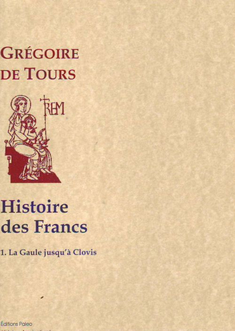 HISTOIRE DES FRANCS T.1 -  HISTOIRE DE LA GAULE JUSQU'A CLOVIS - TOURS, GREGOIRE DE - PALEO