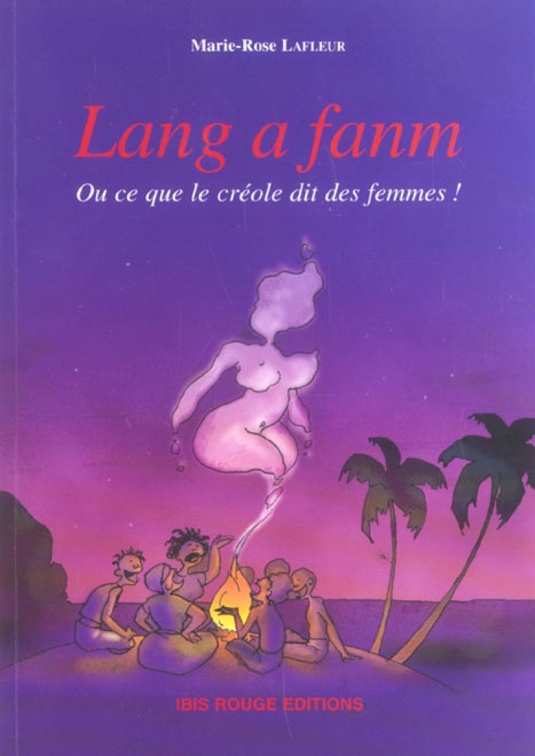 LANG A FANM OU CE QUE LE CREOLE DIT DES FEMMES - LAFLEUR, MARIE-ROSE - IBIS ROUGE