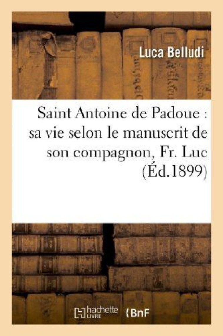 SAINT ANTOINE DE PADOUE : SA VIE SELON LE MANUSCRIT DE SON COMPAGNON, FR. LUC - BELLUDI-L - HACHETTE