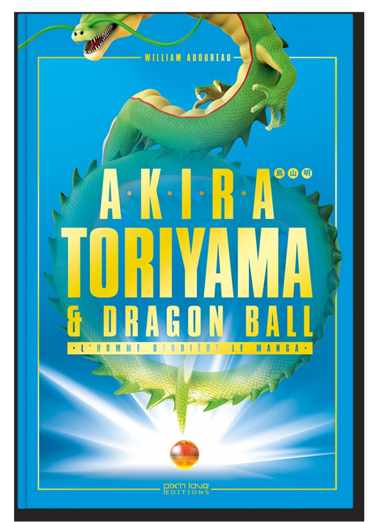 AKIRA TORIYAMA ET DRAGON BALL - UNE HISTOIRE CROISEE - William Audureau - PIX N LOVE