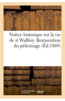 Notice historique sur la vie de st walfroy. restauration du pelerinage (ed.1869) - et prieres a l'us