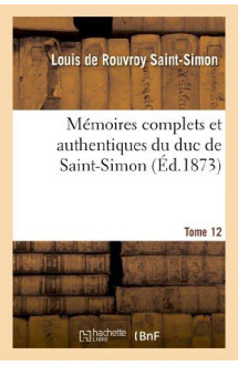 Memoires complets et authentiques du duc de saint-simon. t. 12 -  -  et precedes d'une notice par m. s