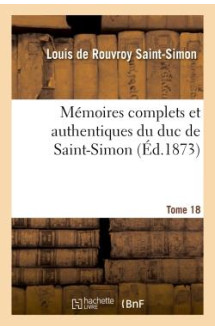 Memoires complets et authentiques du duc de saint-simon. t. 18 -  -  et precedes d'une notice par m. s