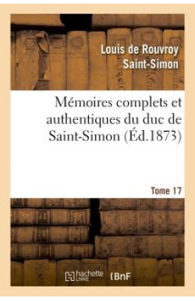 Memoires complets et authentiques du duc de saint-simon. t. 17 -  -  et precedes d'une notice par m. s