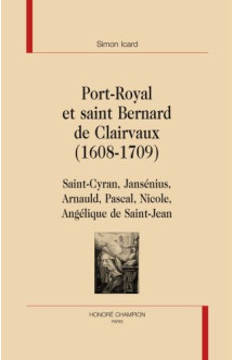 Port-royal et saint bernard de clairvaux , 1608-1709  -  saint-cyran, jansenius, arnauld, pascal, nicole, angelique de saint-jean