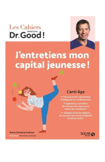 Les cahiers dr. good : l'anti-age : j'entretiens mon capital jeunesse !