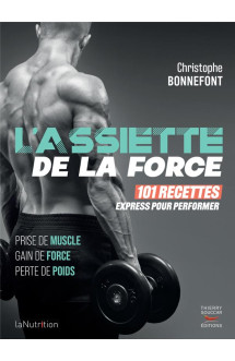 L'assiette de la force : 101 recettes express pour performer  -  prise de muscle, gain de force, perte de poids