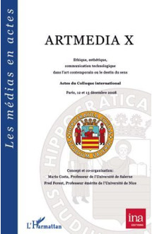 Artmedia x  -  ethique, esthetitque, communication technologique dans l'art contemporain ou le destin du sens  -  actes du colloque international paris 12 et 13 decembre 2008