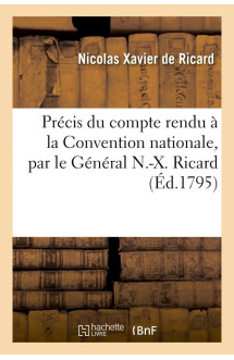 Precis du compte rendu a la convention nationale, par le general n.-x. ricard - , de sa conduite pub