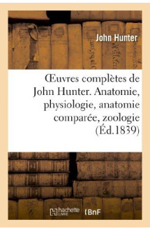 Oeuvres completes de john hunter. anatomie, physiologie, anatomie comparee, zoologie