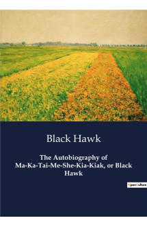 The autobiography of ma-ka-tai-me-she-kia-kiak, or black hawk