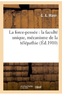 La force-pensee : la faculte unique, mecanisme de la telepathie, exteriorisation de la volonte : , appel et captation des forces cosmiques, theorie nouvelle de l'influence de l'homme sur l'homme